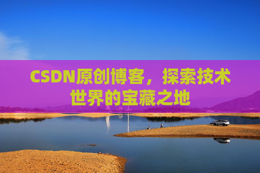 CSDN原创博客，探索技术世界的宝藏之地